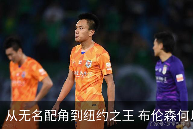 从无名配角到纽约之王 布伦森何以写就冠军传奇？
