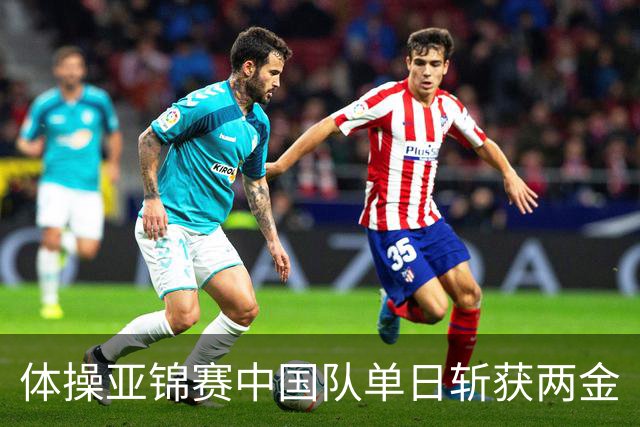 体操亚锦赛中国队单日斩获两金