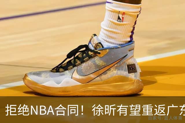 拒绝NBA合同！徐昕有望重返广东队，杜锋惨遭重大打击！