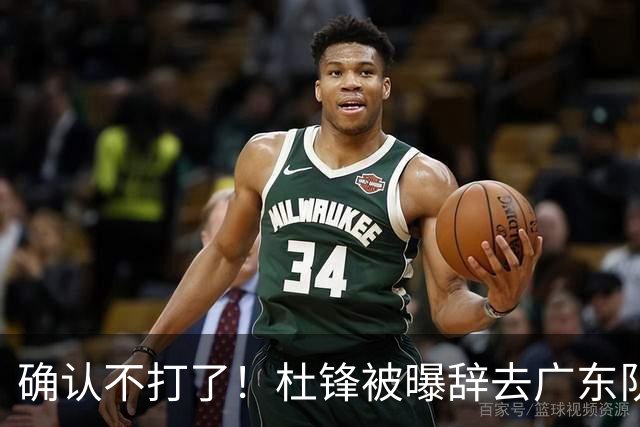 确认不打了！杜锋被曝辞去广东队主教练一职，新外教将全面接管！