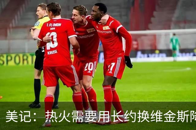 美记：热火需要用长约换维金斯降薪 这样才能腾出空间签回鲍威尔
