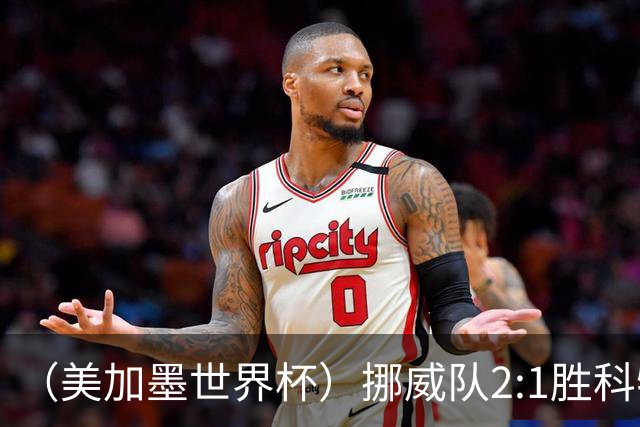 （美加墨世界杯）挪威队2:1胜科特迪瓦队 时隔28年重返16强